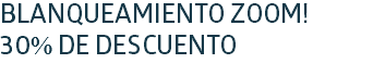 BLANQUEAMIENTO ZOOM!
30% DE DESCUENTO
